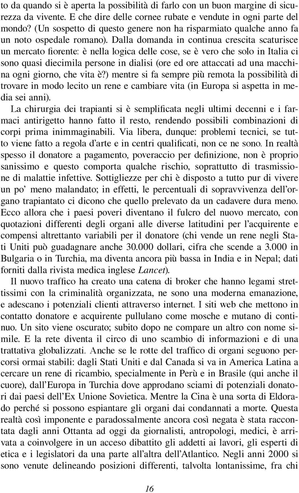 Dalla domanda in continua crescita scaturisce un mercato fiorente: è nella logica delle cose, se è vero che solo in Italia ci sono quasi diecimila persone in dialisi (ore ed ore attaccati ad una