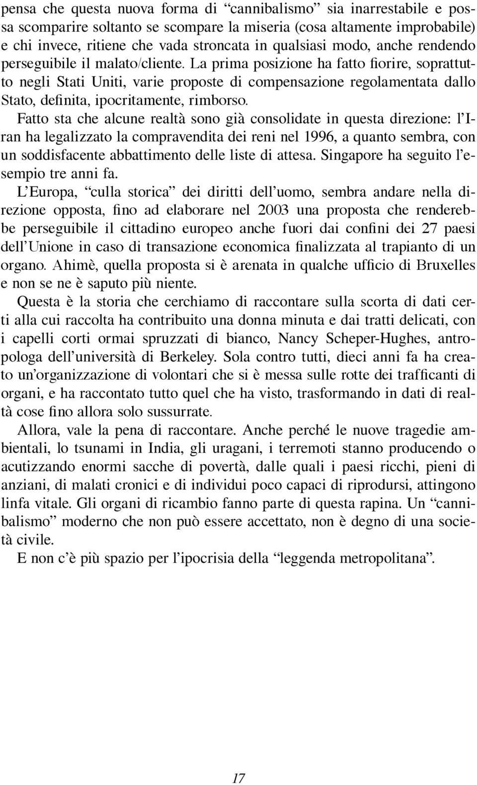 La prima posizione ha fatto fiorire, soprattutto negli Stati Uniti, varie proposte di compensazione regolamentata dallo Stato, definita, ipocritamente, rimborso.