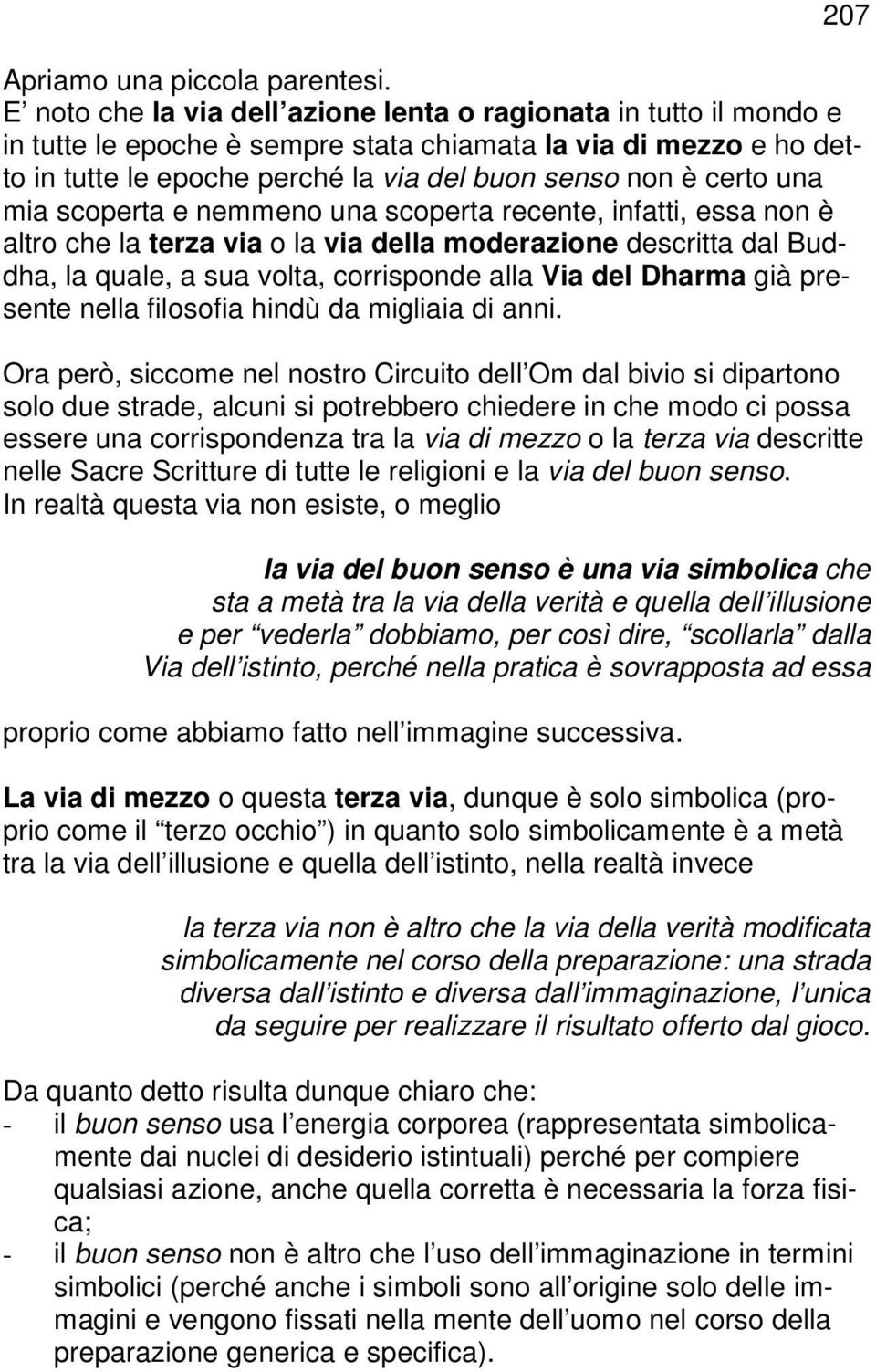 una mia scoperta e nemmeno una scoperta recente, infatti, essa non è altro che la terza via o la via della moderazione descritta dal Buddha, la quale, a sua volta, corrisponde alla Via del Dharma già