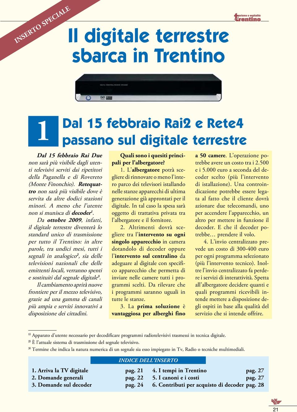 Da ottobre 2009, infatti, il digitale terrestre diventerà lo standard unico di trasmissione per tutto il Trentino: in altre parole, tra undici mesi, tutti i segnali in analogico 2, sia delle