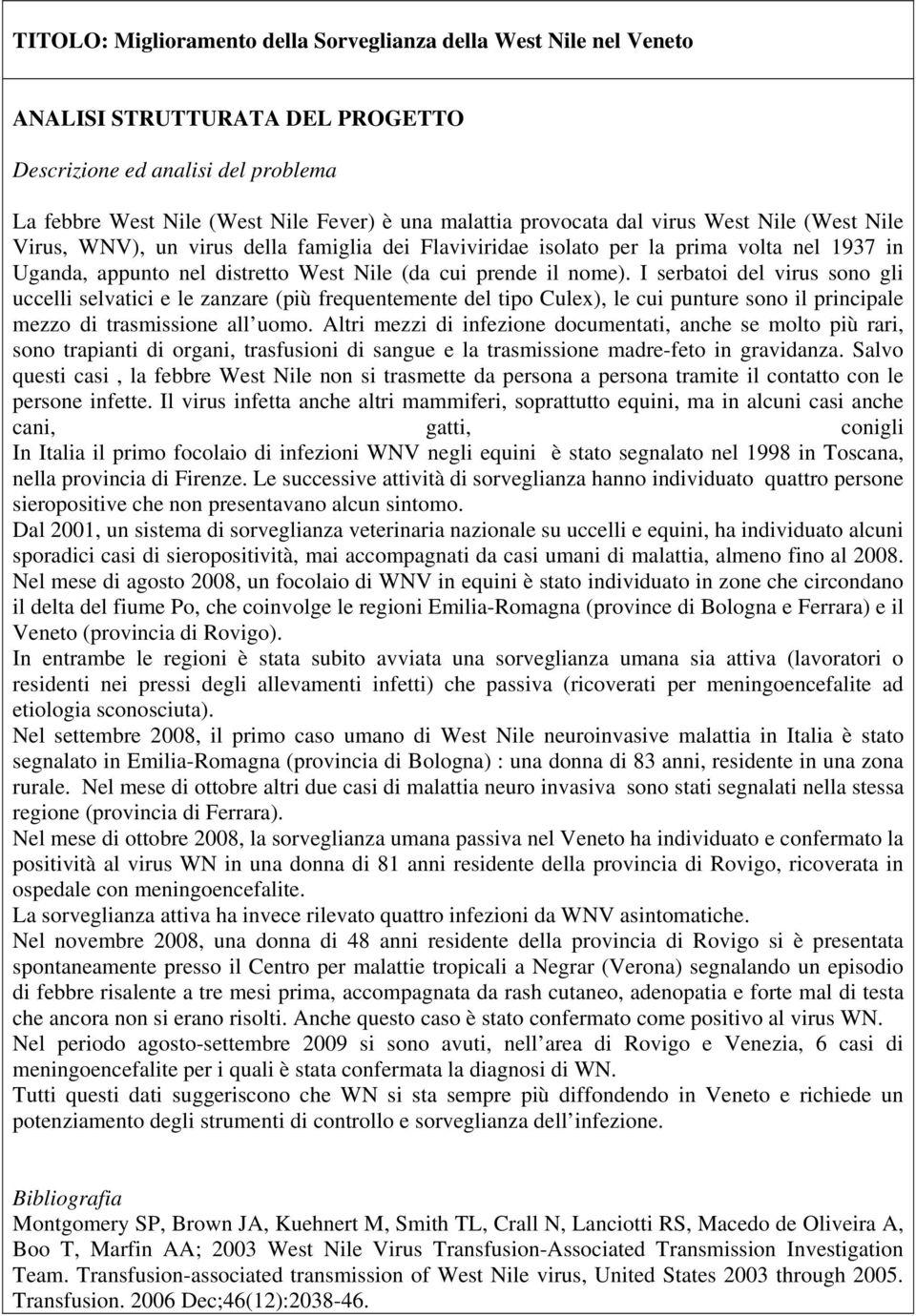 I serbatoi del virus sono gli uccelli selvatici e le zanzare (più frequentemente del tipo Culex), le cui punture sono il principale mezzo di trasmissione all uomo.