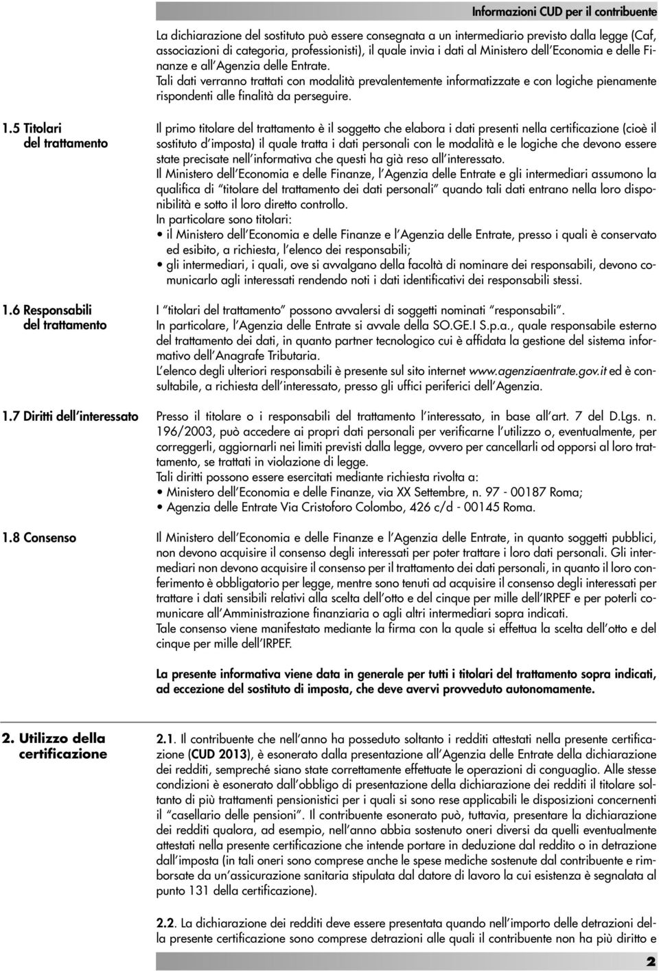 Tali dati verranno trattati con modalità prevalentemente informatizzate e con logiche pienamente rispondenti alle finalità da perseguire. 1.5 Titolari del trattamento 1.