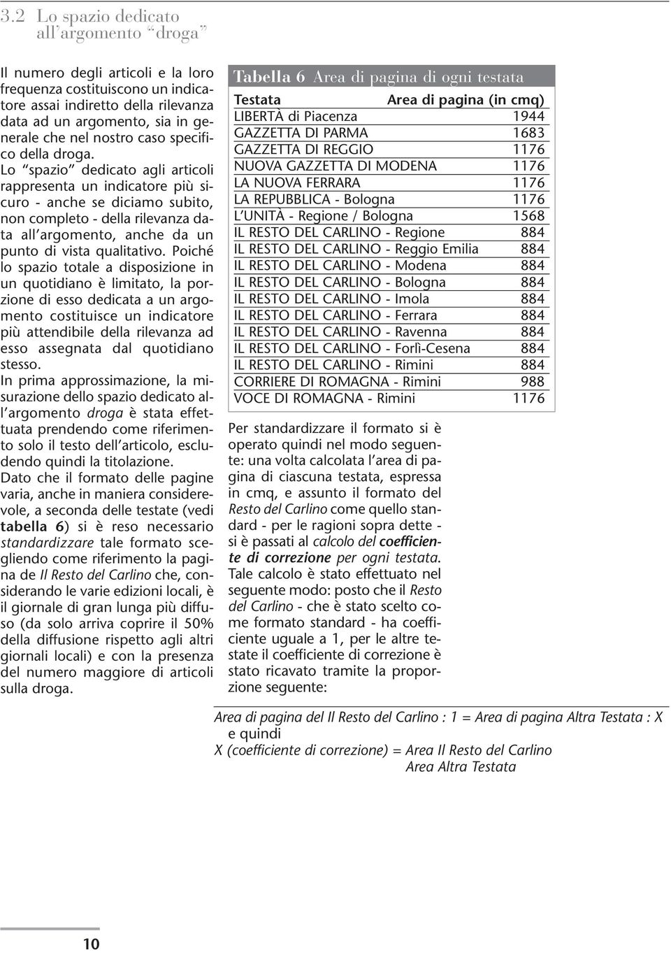 Lo spazio dedicato agli articoli rappresenta un indicatore più sicuro - anche se diciamo subito, non completo - della rilevanza data all argomento, anche da un punto di vista qualitativo.