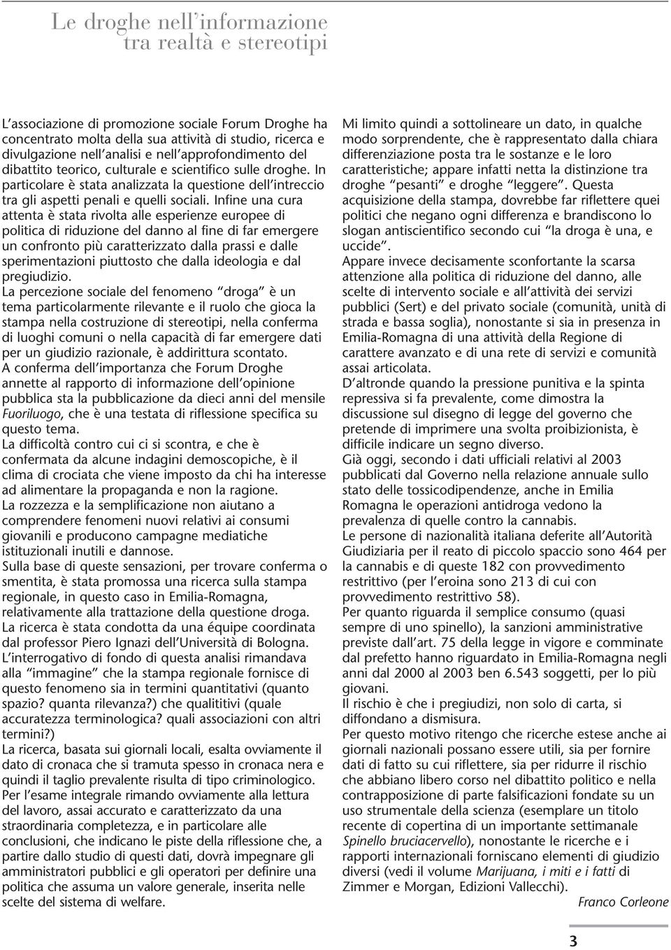 Infine una cura attenta è stata rivolta alle esperienze europee di politica di riduzione del danno al fine di far emergere un confronto più caratterizzato dalla prassi e dalle sperimentazioni