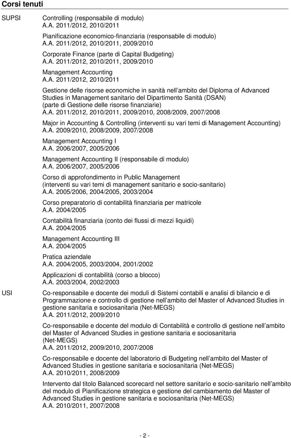 Dipartimento Sanità (DSAN) (parte di Gestione delle risorse finanziarie) A.A. 2011/2012, 2010/2011, 2009/2010, 2008/2009, 2007/2008 Major in Accounting & Controlling (interventi su vari temi di Management Accounting) A.