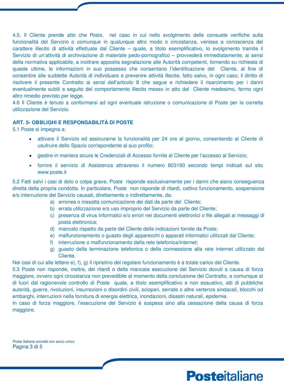 provvederà immediatamente, ai sensi della normativa applicabile, a inoltrare apposita segnalazione alle Autorità competenti, fornendo su richiesta di queste ultime, le informazioni in suo possesso