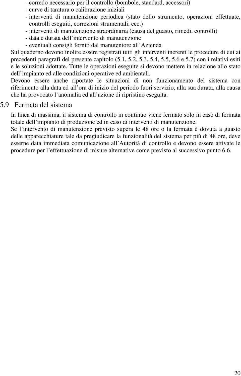 ) - interventi di manutenzione straordinaria (causa del guasto, rimedi, controlli) - data e durata dell intervento di manutenzione - eventuali consigli forniti dal manutentore all Azienda Sul