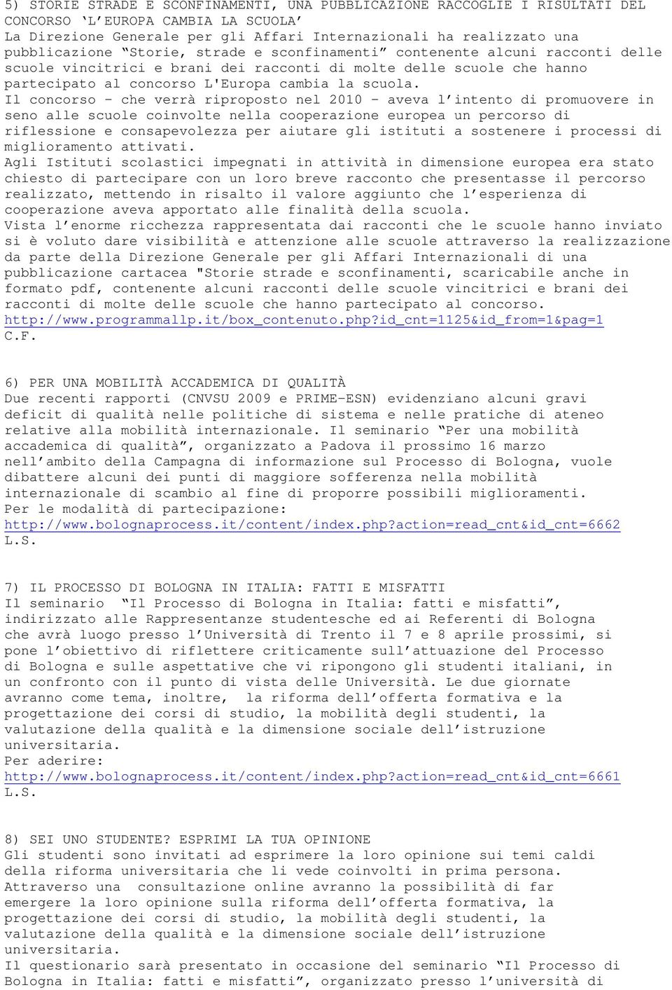 Il concorso - che verrà riproposto nel 2010 - aveva l intento di promuovere in seno alle scuole coinvolte nella cooperazione europea un percorso di riflessione e consapevolezza per aiutare gli