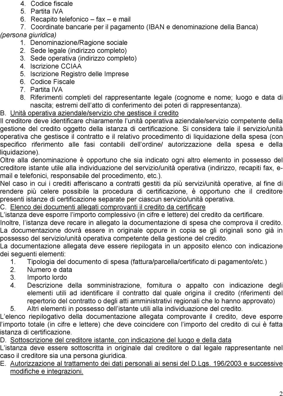 Riferimenti completi del rappresentante legale (cognome e nome; luogo e data di nascita; estremi dell atto di conferimento dei poteri di rappresentanza). B.