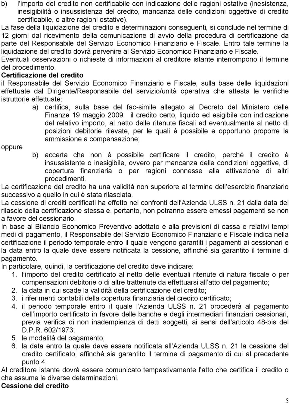 La fase della liquidazione del credito e determinazioni conseguenti, si conclude nel termine di 12 giorni dal ricevimento della comunicazione di avvio della procedura di certificazione da parte del