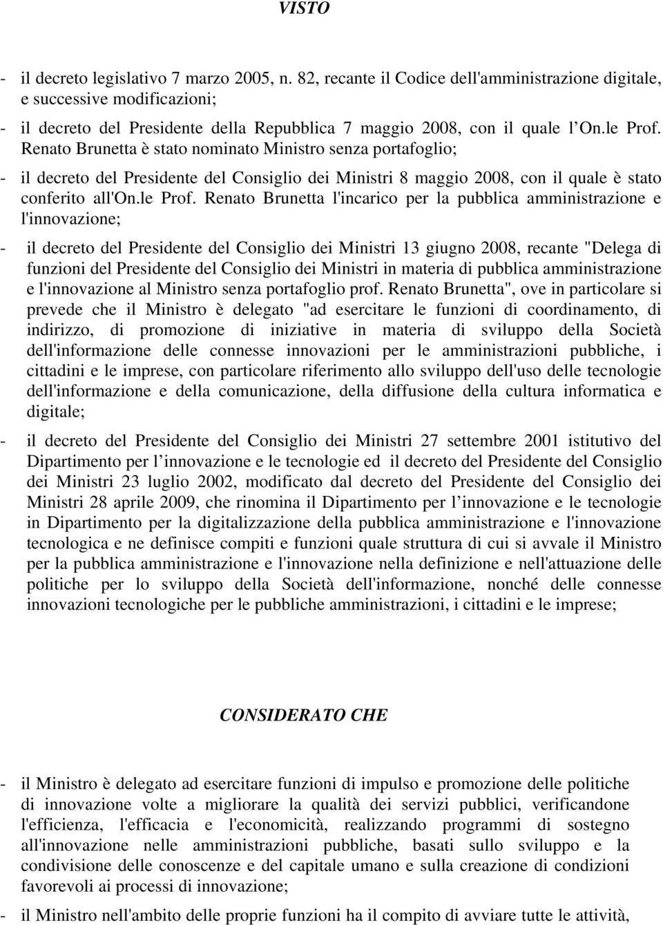 Renato Brunetta è stato nominato Ministro senza portafoglio; - il decreto del Presidente del Consiglio dei Ministri 8 maggio 2008, con il quale è stato conferito all'on.le Prof.