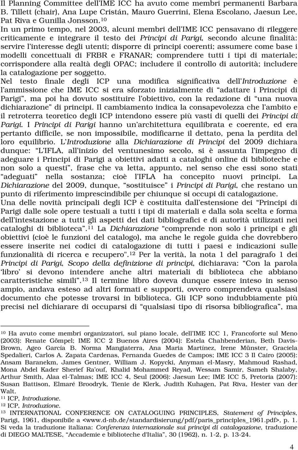 disporre di principi coerenti; assumere come base i modelli concettuali di FRBR e FRANAR; comprendere tutti i tipi di materiale; corrispondere alla realtà degli OPAC; includere il controllo di