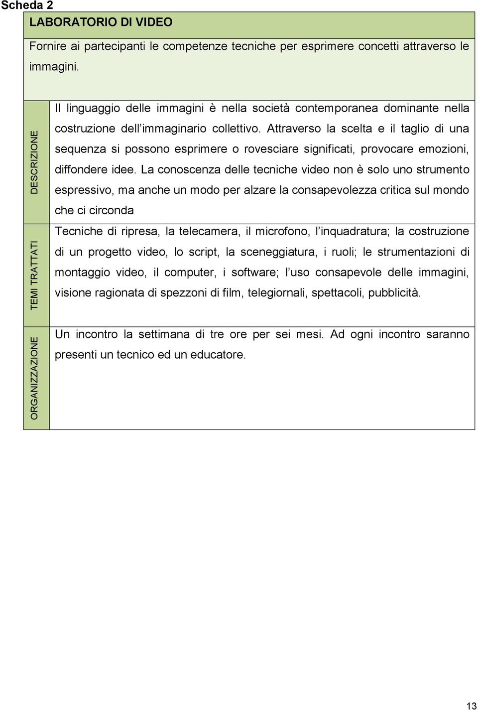 Attraverso la scelta e il taglio di una sequenza si possono esprimere o rovesciare significati, provocare emozioni, diffondere idee.