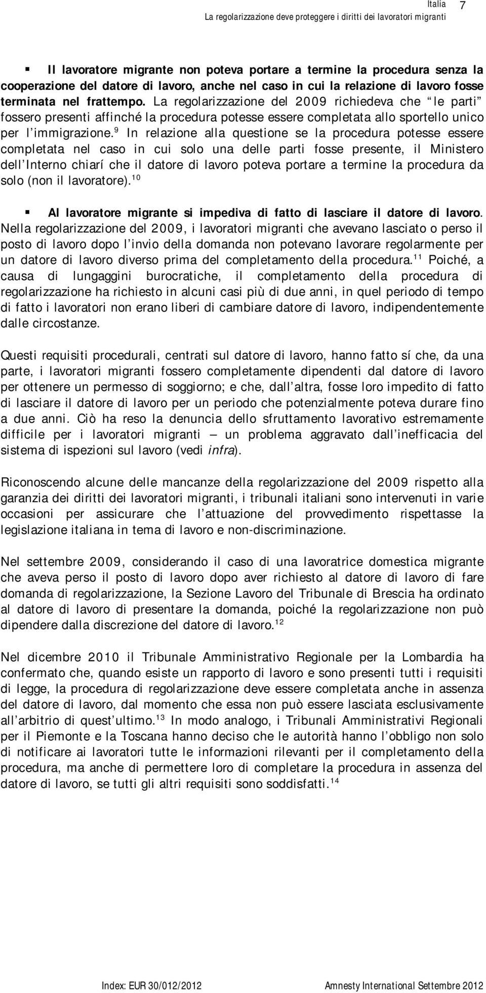 9 In relazione alla questione se la procedura potesse essere completata nel caso in cui solo una delle parti fosse presente, il Ministero dell Interno chiarí che il datore di lavoro poteva portare a