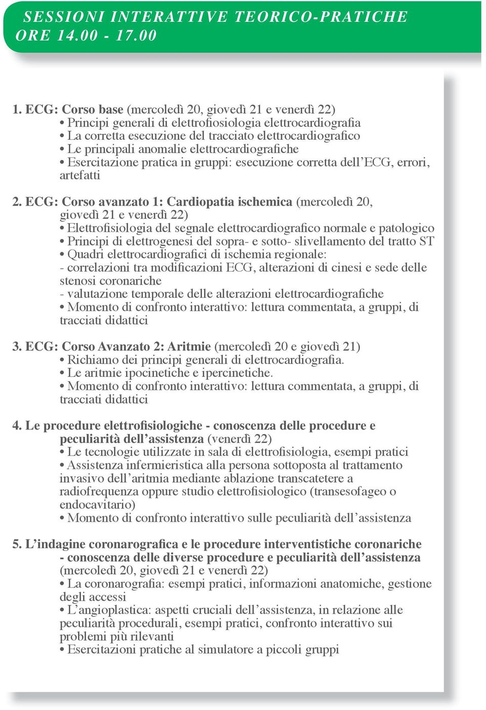 elettrocardiografiche Esercitazione pratica in gruppi: esecuzione corretta dell ECG, errori, artefatti 2.