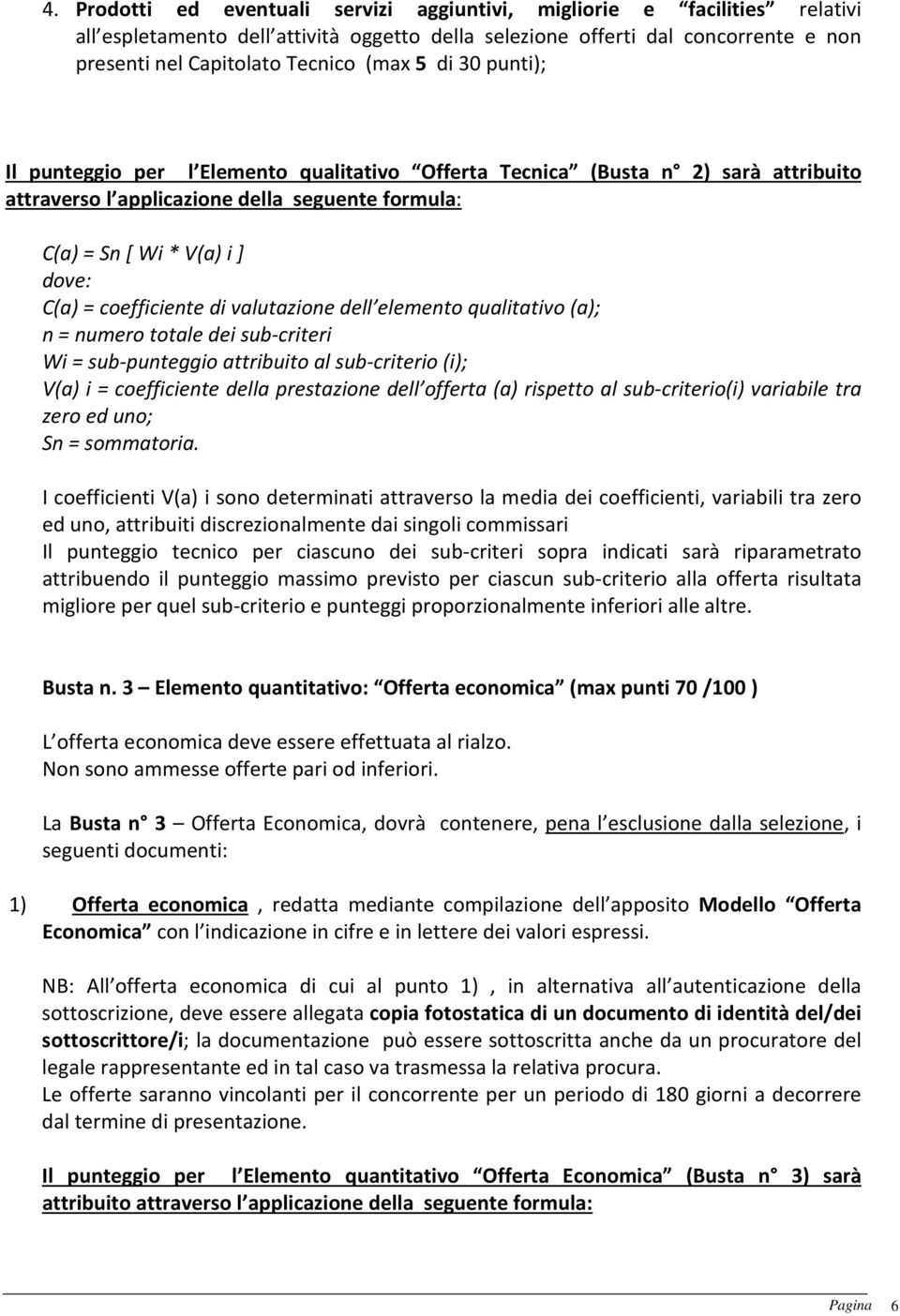 coefficiente di valutazione dell elemento qualitativo (a); n = numero totale dei sub-criteri Wi = sub-punteggio attribuito al sub-criterio (i); V(a) i = coefficiente della prestazione dell offerta