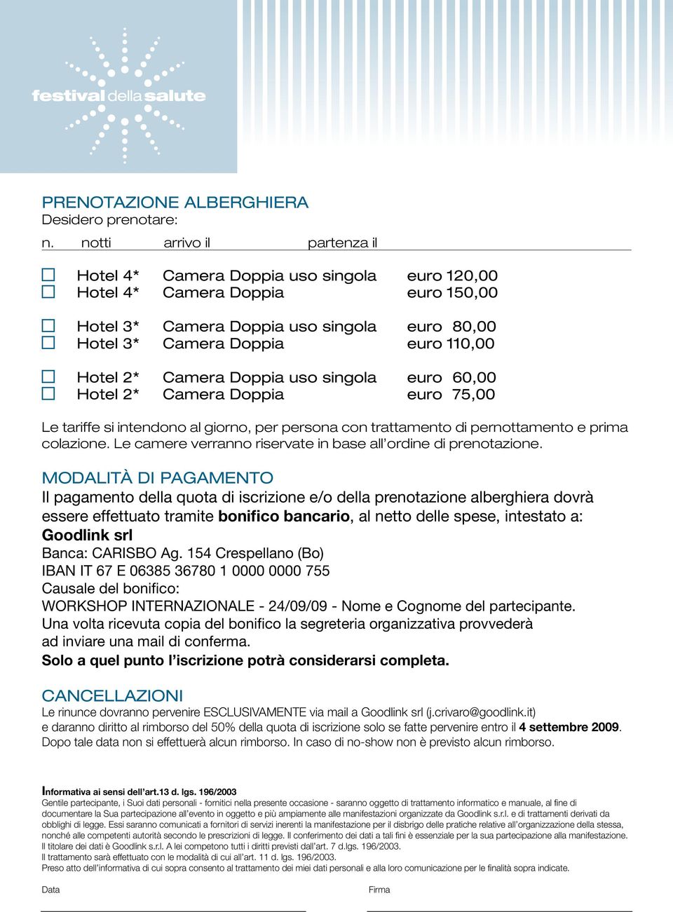 Camera Doppia uso singola euro 60,00 Hotel 2* Camera Doppia euro 75,00 Le tariffe si intendono al giorno, per persona con trattamento di pernottamento e prima colazione.