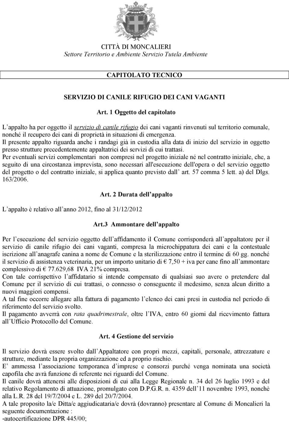 Il presente appalto riguarda anche i randagi già in custodia alla data di inizio del servizio in oggetto presso strutture precedentemente appaltatrici dei servizi di cui trattasi.