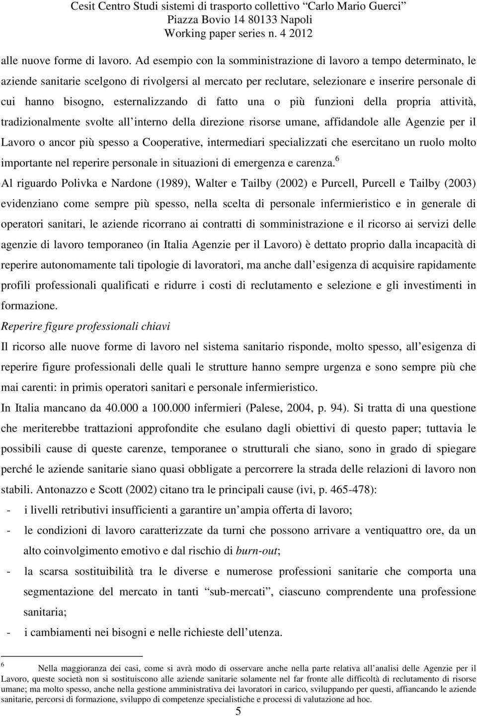 esternalizzando di fatto una o più funzioni della propria attività, tradizionalmente svolte all interno della direzione risorse umane, affidandole alle Agenzie per il Lavoro o ancor più spesso a