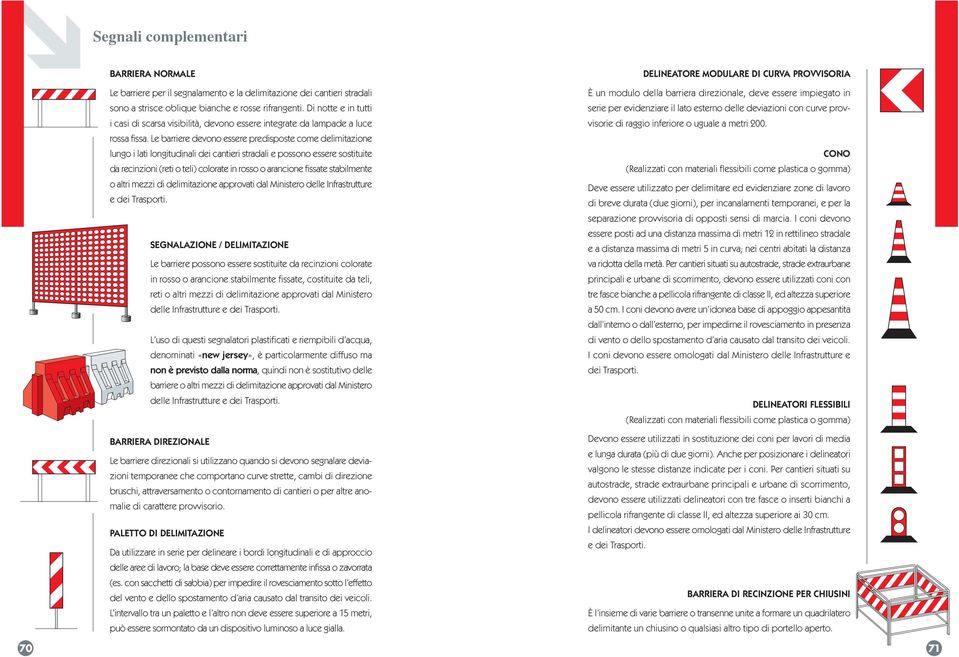 Le barriere devono essere predisposte come delimitazione lungo i lati longitudinali dei cantieri stradali e possono essere sostituite da recinzioni (reti o teli) colorate in rosso o arancione fissate