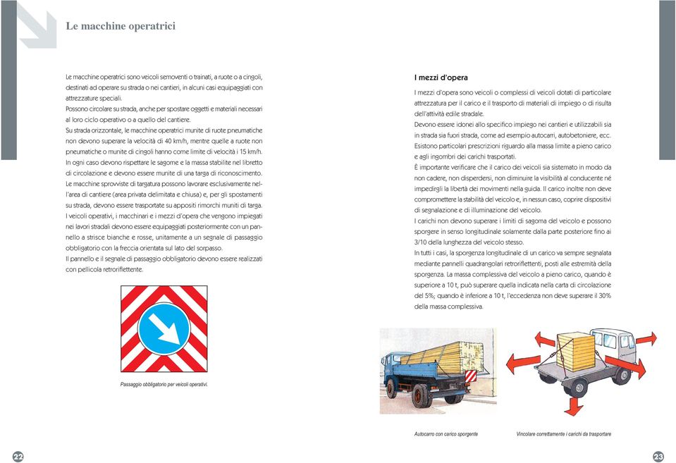 Su strada orizzontale, le macchine operatrici munite di ruote pneumatiche non devono superare la velocità di 40 km/h, mentre quelle a ruote non pneumatiche o munite di cingoli hanno come limite di