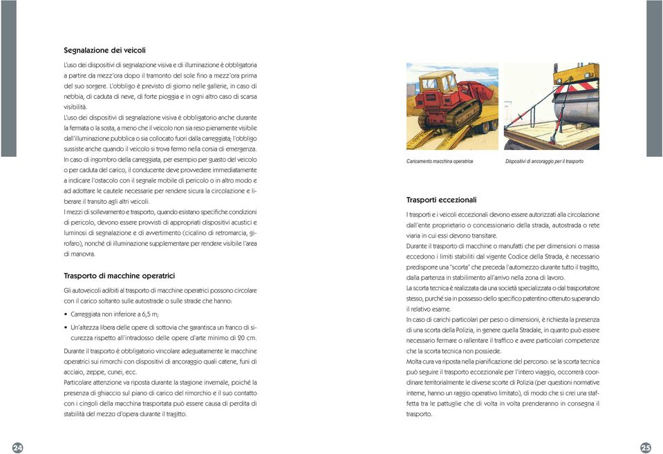 L uso dei dispositivi di segnalazione visiva è obbligatorio anche durante la fermata o la sosta, a meno che il veicolo non sia reso pienamente visibile dall illuminazione pubblica o sia collocato