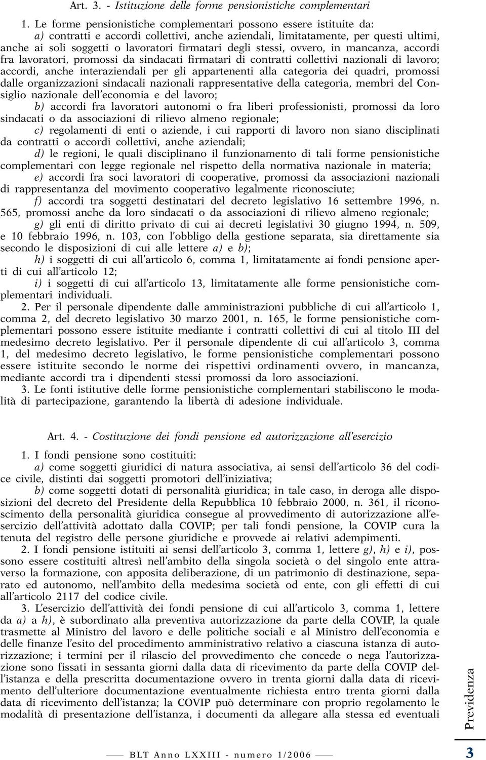 degli stessi, ovvero, in mancanza, accordi fra lavoratori, promossi da sindacati firmatari di contratti collettivi nazionali di lavoro; accordi, anche interaziendali per gli appartenenti alla