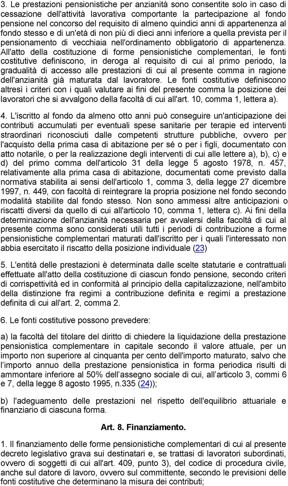 All'atto della costituzione di forme pensionistiche complementari, le fonti costitutive definiscono, in deroga al requisito di cui al primo periodo, la gradualità di accesso alle prestazioni di cui