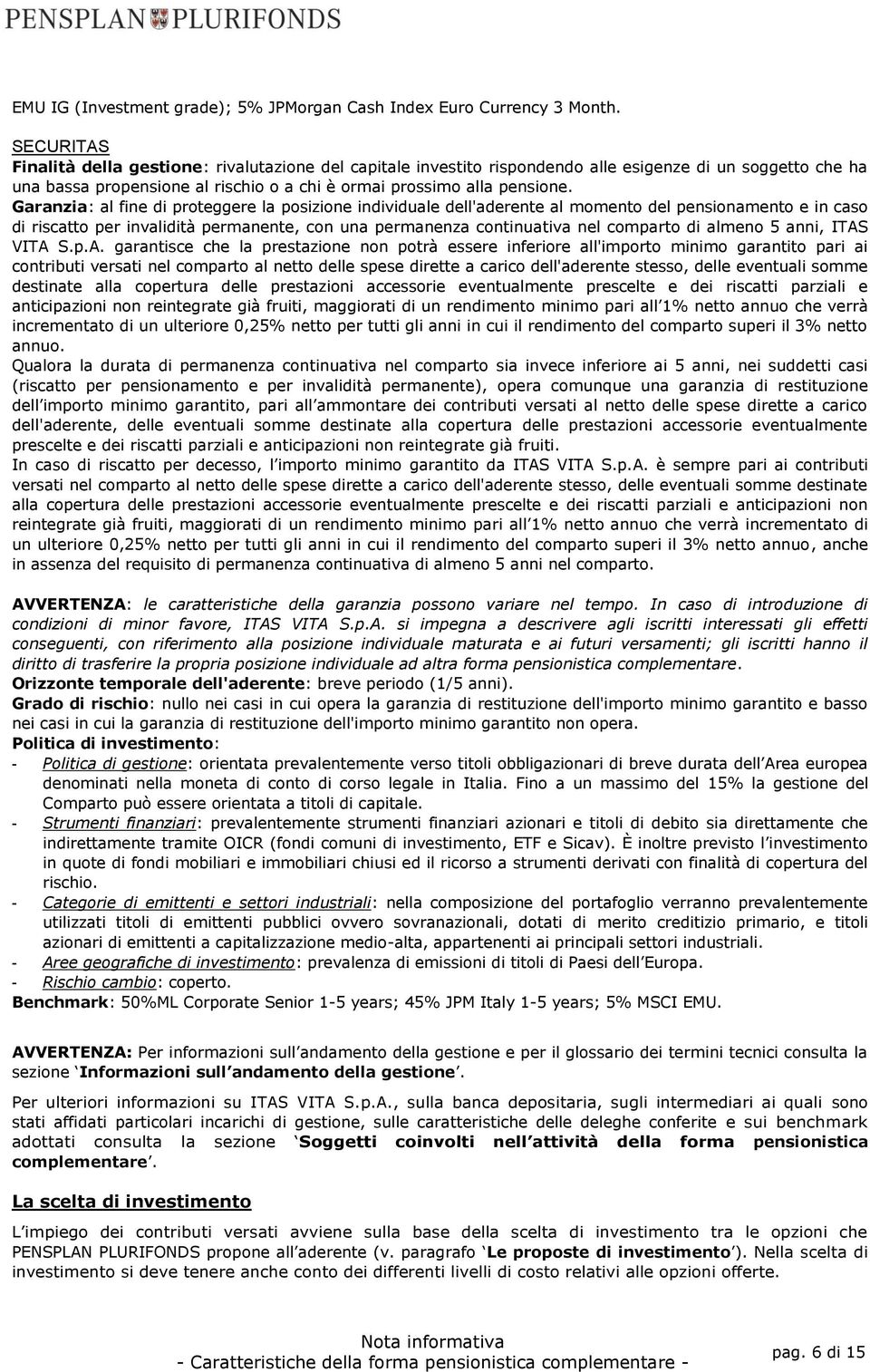 Garanzia: al fine di proteggere la posizione individuale dell'aderente al momento del pensionamento e in caso di riscatto per invalidità permanente, con una permanenza continuativa nel comparto di