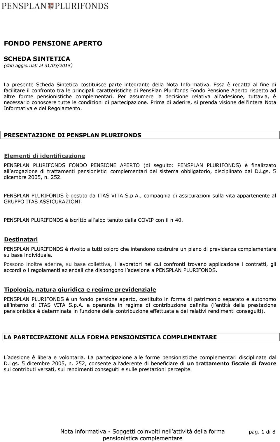 Per assumere la decisione relativa all adesione, tuttavia, è necessario conoscere tutte le condizioni di partecipazione.