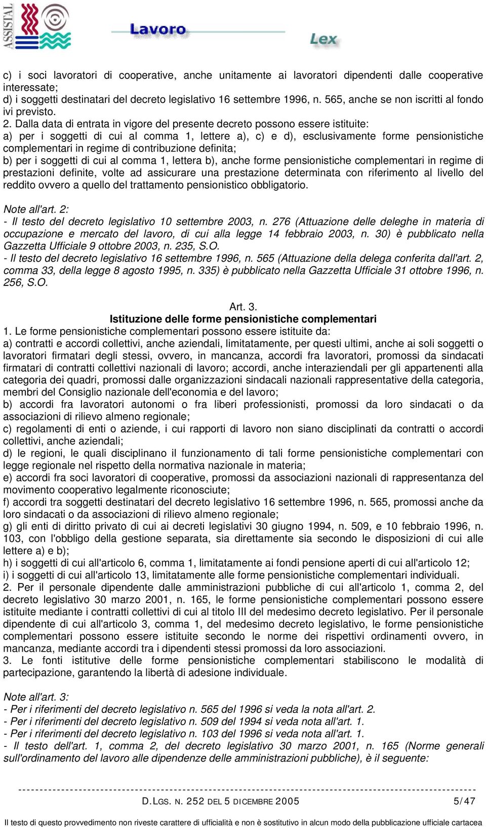 Dalla data di entrata in vigore del presente decreto possono essere istituite: a) per i soggetti di cui al comma 1, lettere a), c) e d), esclusivamente forme pensionistiche complementari in regime di