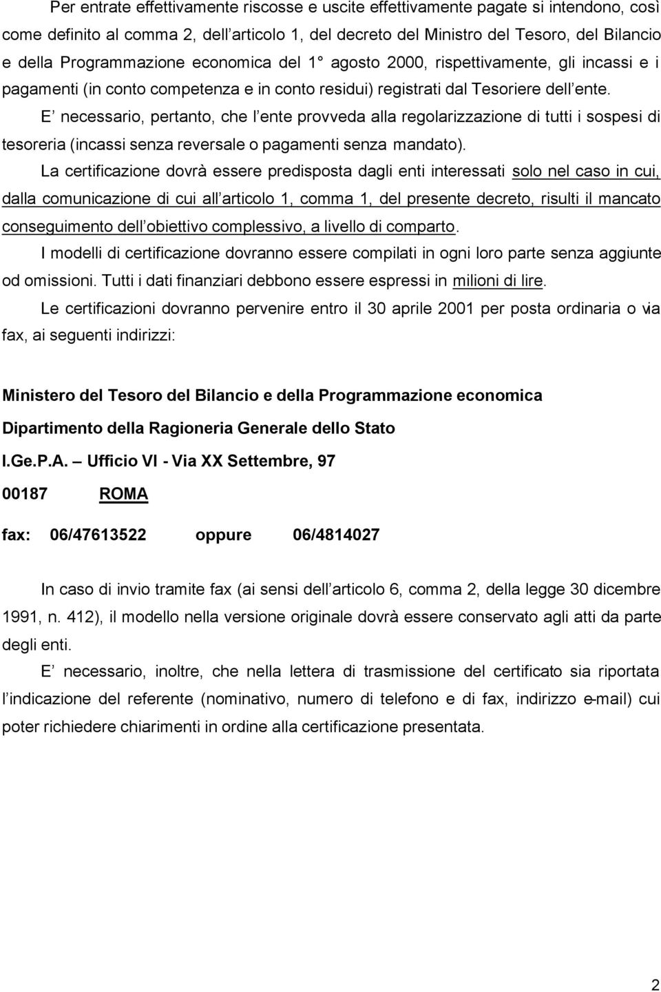 E necessario, pertanto, che l ente provveda alla regolarizzazione di tutti i sospesi di tesoreria (incassi senza reversale o pagamenti senza mandato).