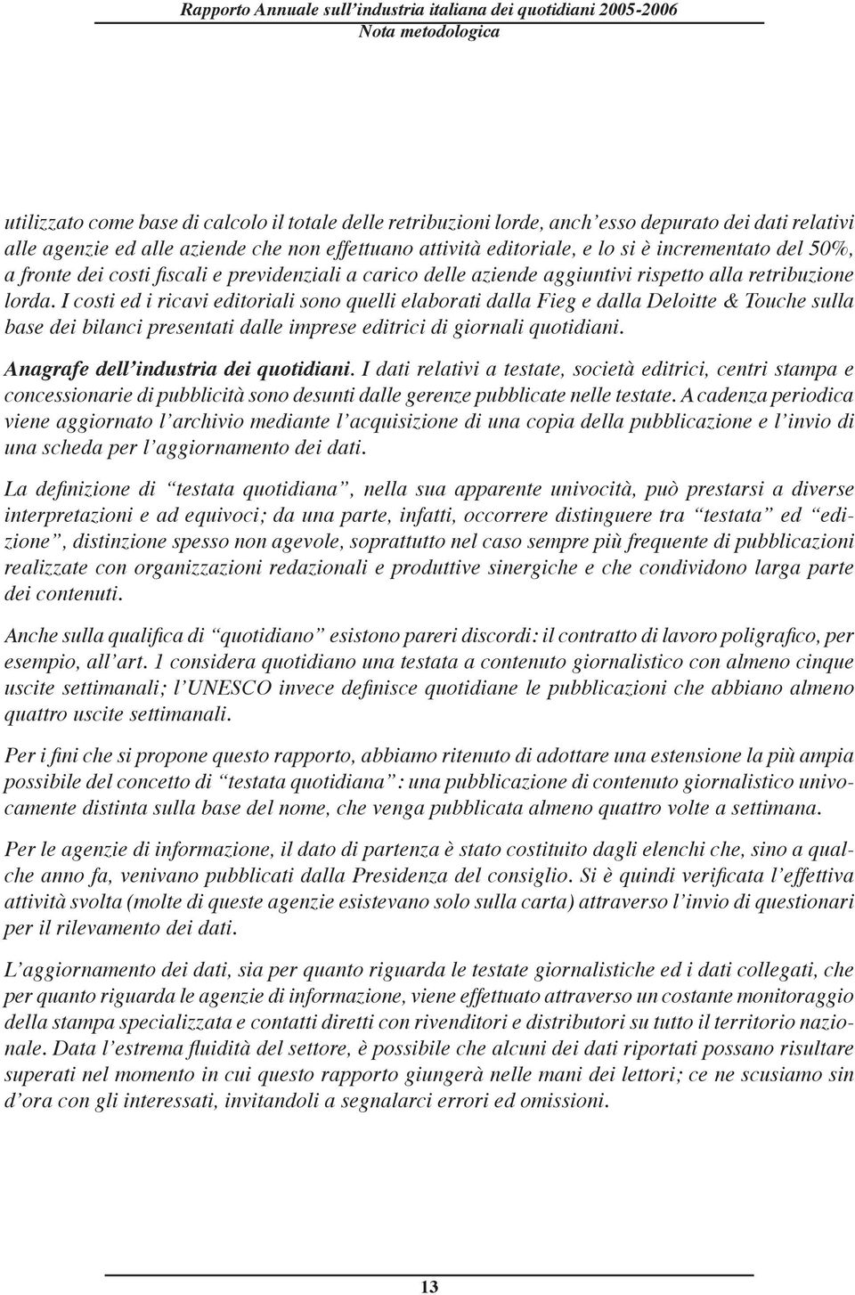 I costi ed i ricavi editoriali sono quelli elaborati dalla Fieg e dalla Deloitte & Touche sulla base dei bilanci presentati dalle imprese editrici di giornali quotidiani.