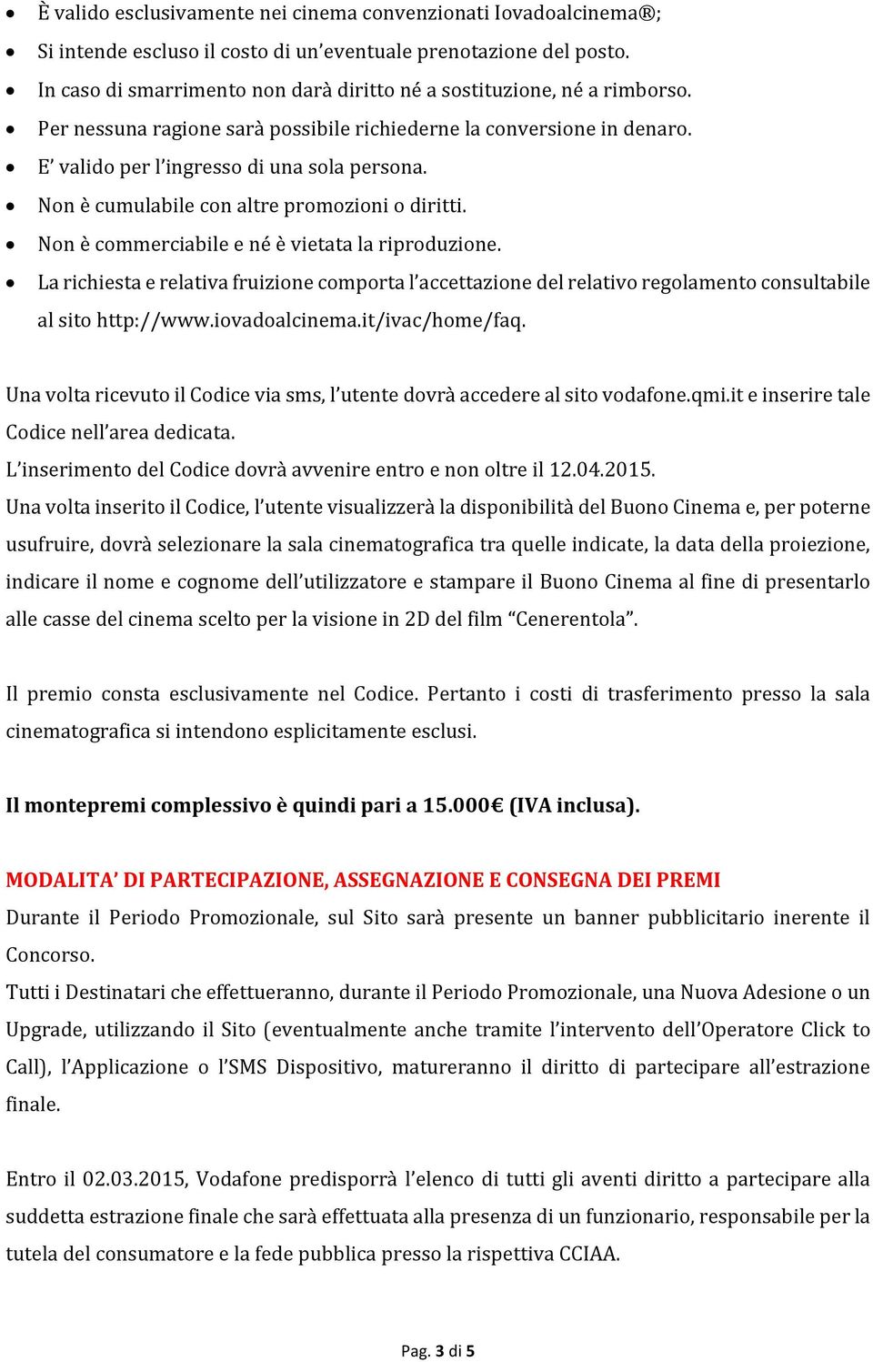 Non è cumulabile con altre promozioni o diritti. Non è commerciabile e né è vietata la riproduzione.