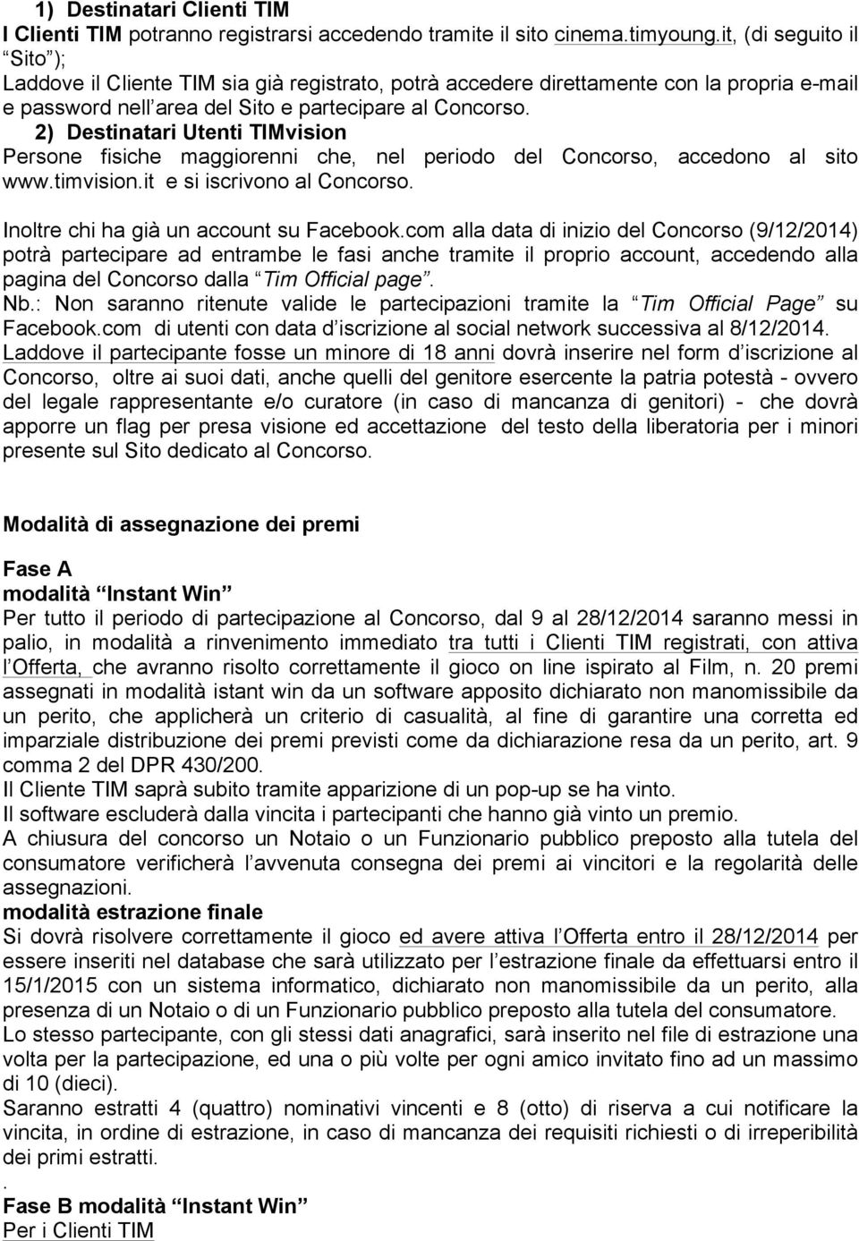 2) Destinatari Utenti TIMvision Persone fisiche maggiorenni che, nel periodo del Concorso, accedono al sito www.timvision.it e si iscrivono al Concorso. Inoltre chi ha già un account su Facebook.