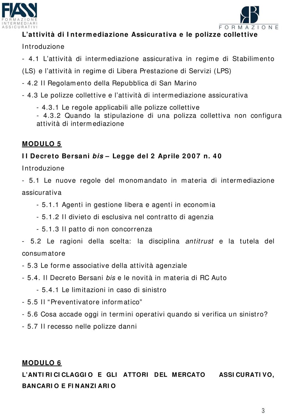 3 Le polizze collettive e l attività di intermediazione assicurativa - 4.3.1 Le regole applicabili alle polizze collettive - 4.3.2 Quando la stipulazione di una polizza collettiva non configura attività di intermediazione MODULO 5 Il Decreto Bersani bis Legge del 2 Aprile 2007 n.