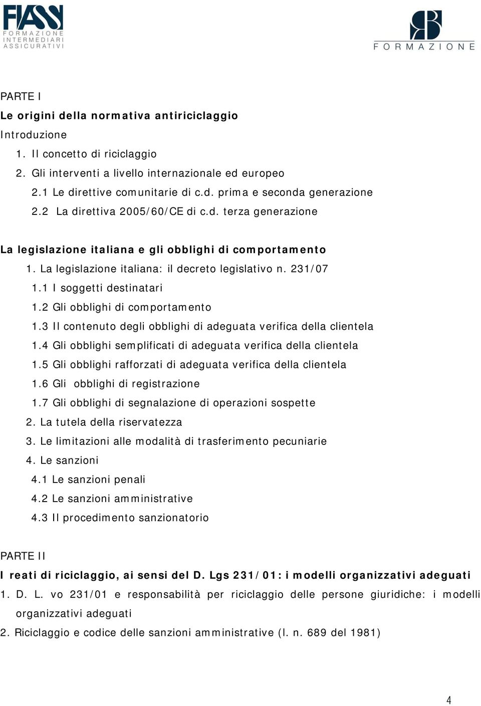 2 Gli obblighi di comportamento 1.3 Il contenuto degli obblighi di adeguata verifica della clientela 1.4 Gli obblighi semplificati di adeguata verifica della clientela 1.