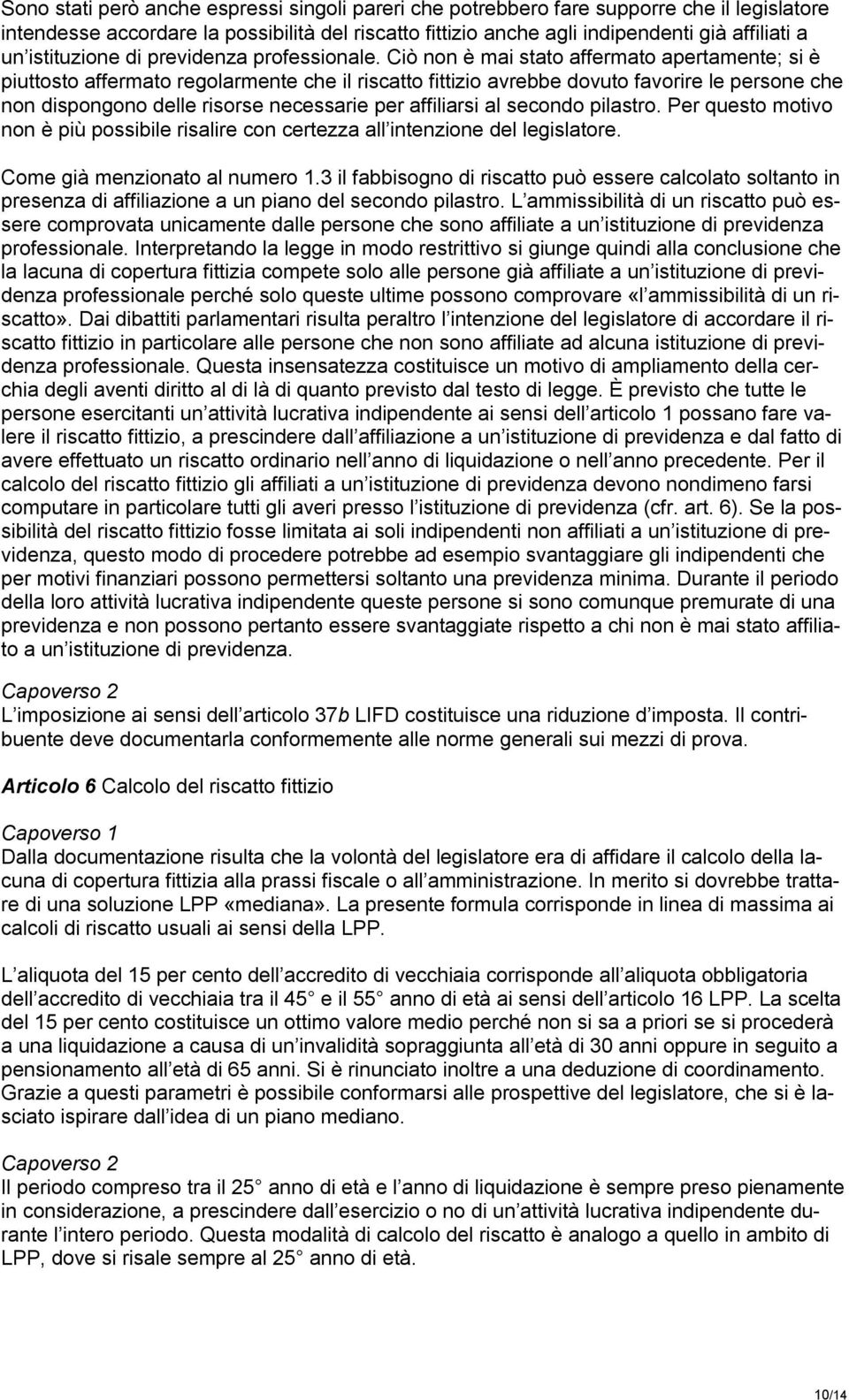 Ciò non è mai stato affermato apertamente; si è piuttosto affermato regolarmente che il riscatto fittizio avrebbe dovuto favorire le persone che non dispongono delle risorse necessarie per affiliarsi