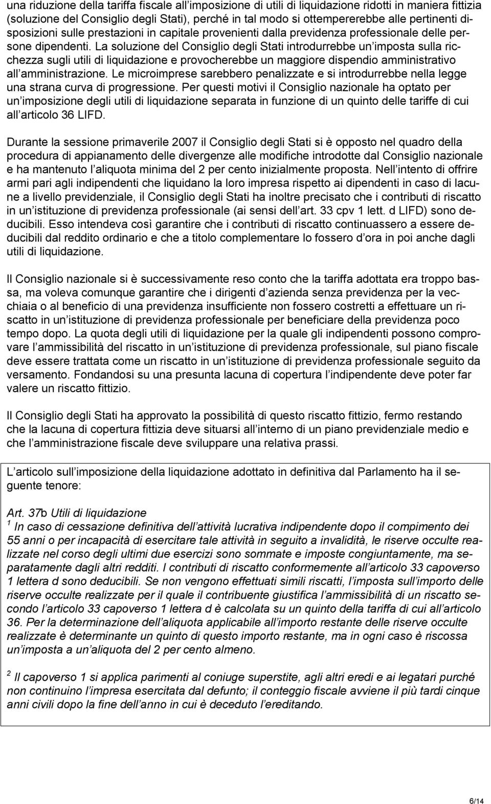 La soluzione del Consiglio degli Stati introdurrebbe un imposta sulla ricchezza sugli utili di liquidazione e provocherebbe un maggiore dispendio amministrativo all amministrazione.