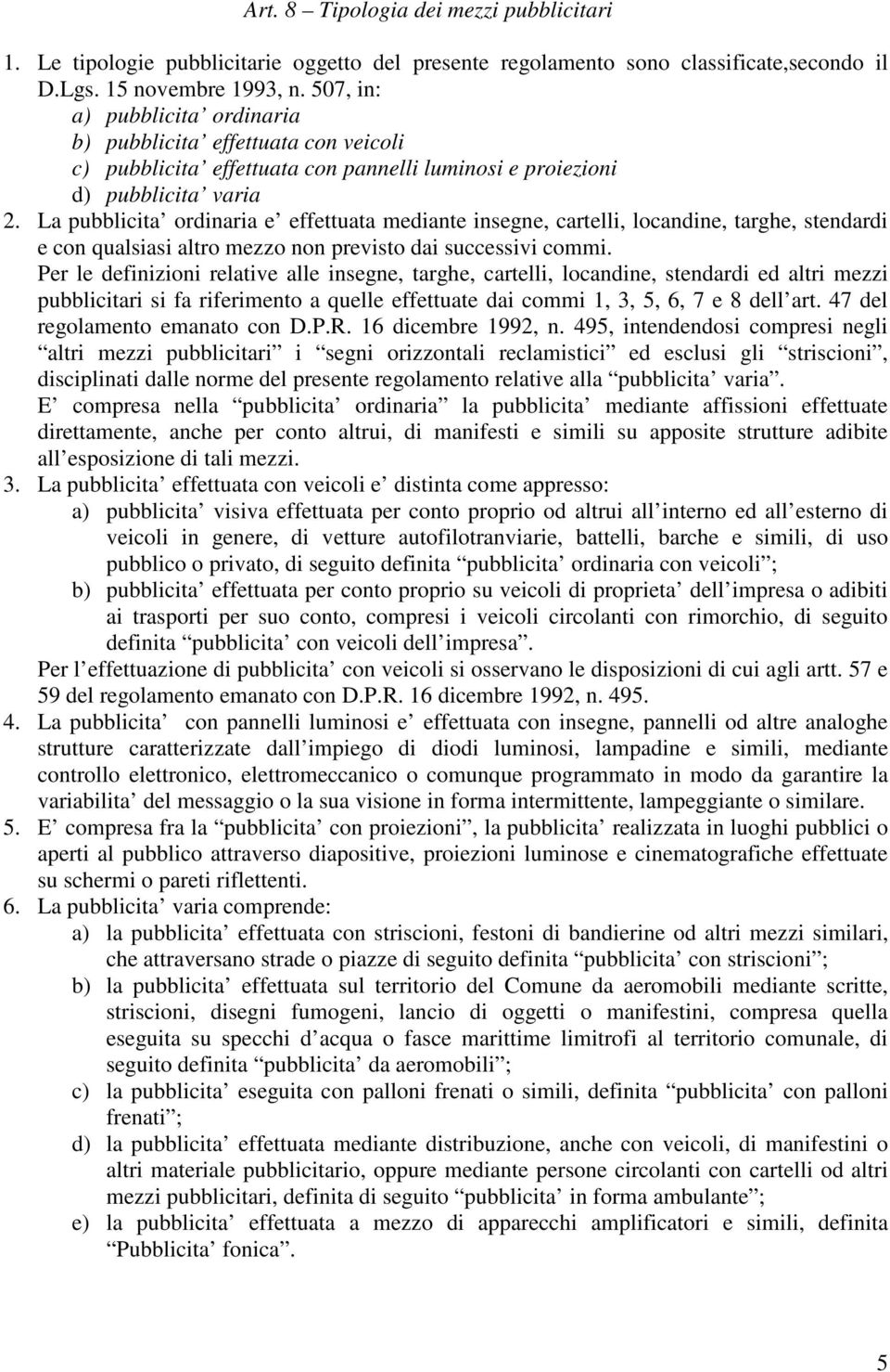 La pubblicita ordinaria e effettuata mediante insegne, cartelli, locandine, targhe, stendardi e con qualsiasi altro mezzo non previsto dai successivi commi.