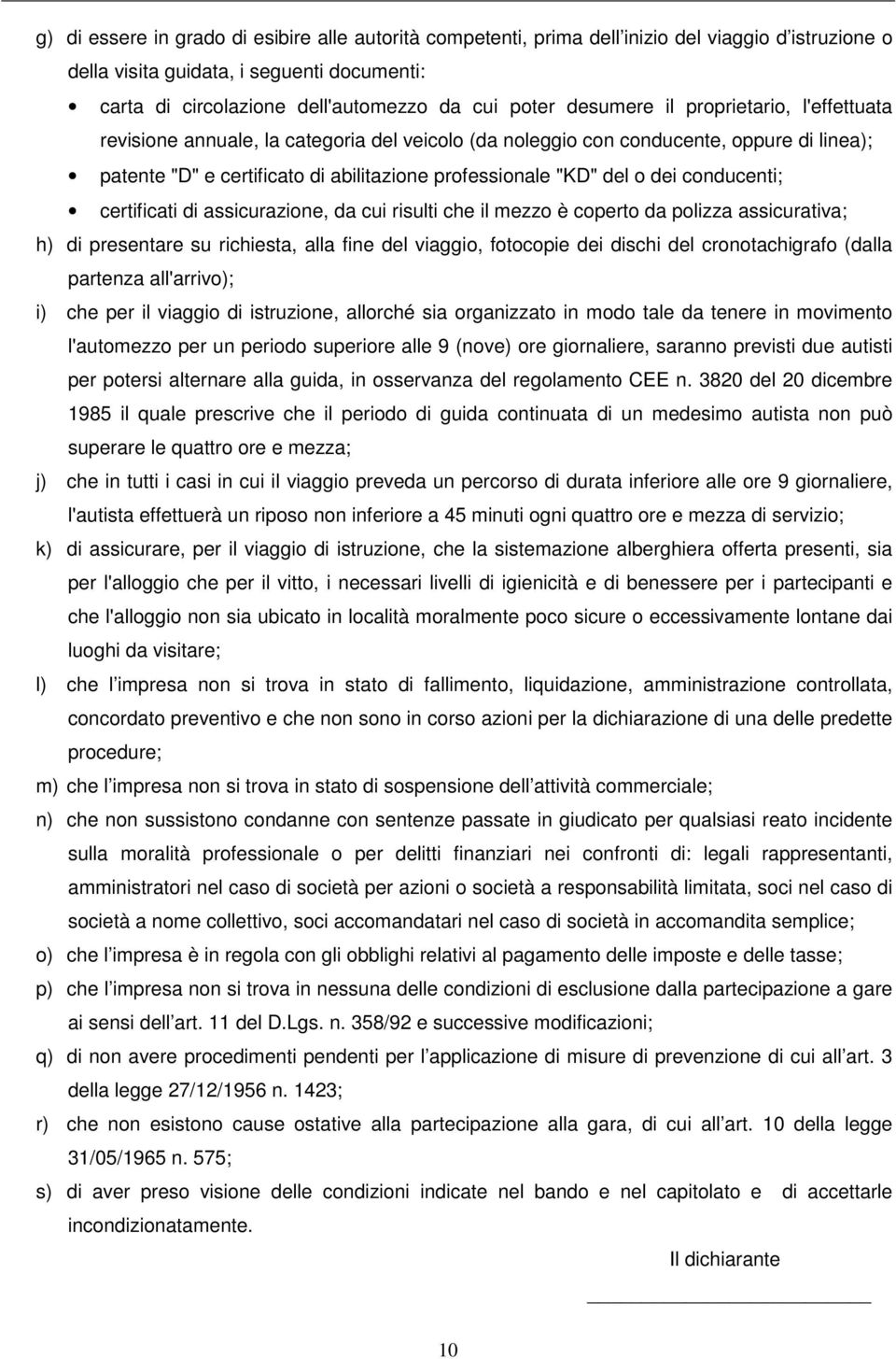 dei conducenti; certificati di assicurazione, da cui risulti che il mezzo è coperto da polizza assicurativa; h) di presentare su richiesta, alla fine del viaggio, fotocopie dei dischi del