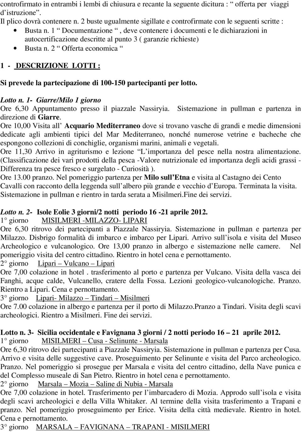 1 Documentazione, deve contenere i documenti e le dichiarazioni in autocertificazione descritte al punto 3 ( garanzie richieste) Busta n.