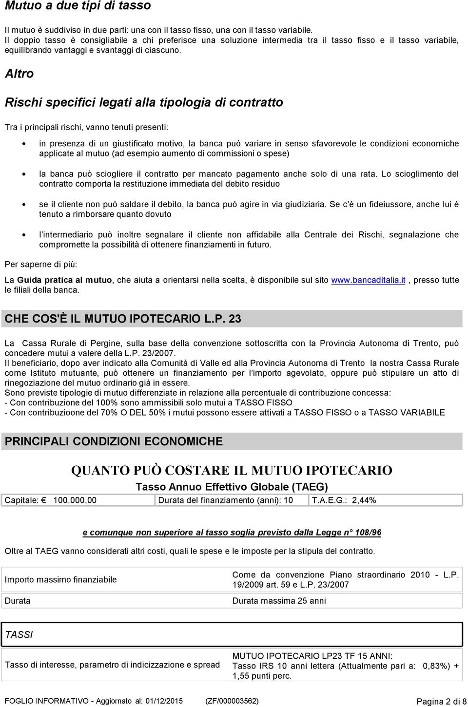 Altro Rischi specifici legati alla tipologia di contratto Tra i principali rischi, vanno tenuti presenti: in presenza di un giustificato motivo, la banca può variare in senso sfavorevole le