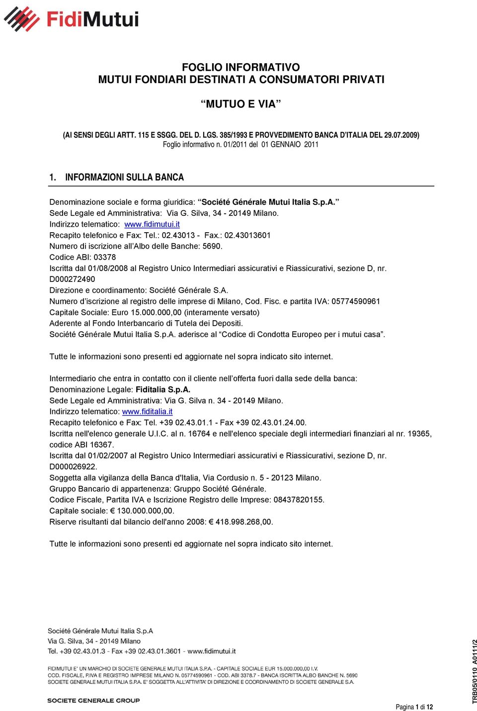 Silva, 34-20149 Milano. Indirizzo telematico: www.fidimutui.it Recapito telefonico e Fax: Tel.: 02.43013 - Fax.: 02.43013601 Numero di iscrizione all Albo delle Banche: 5690.