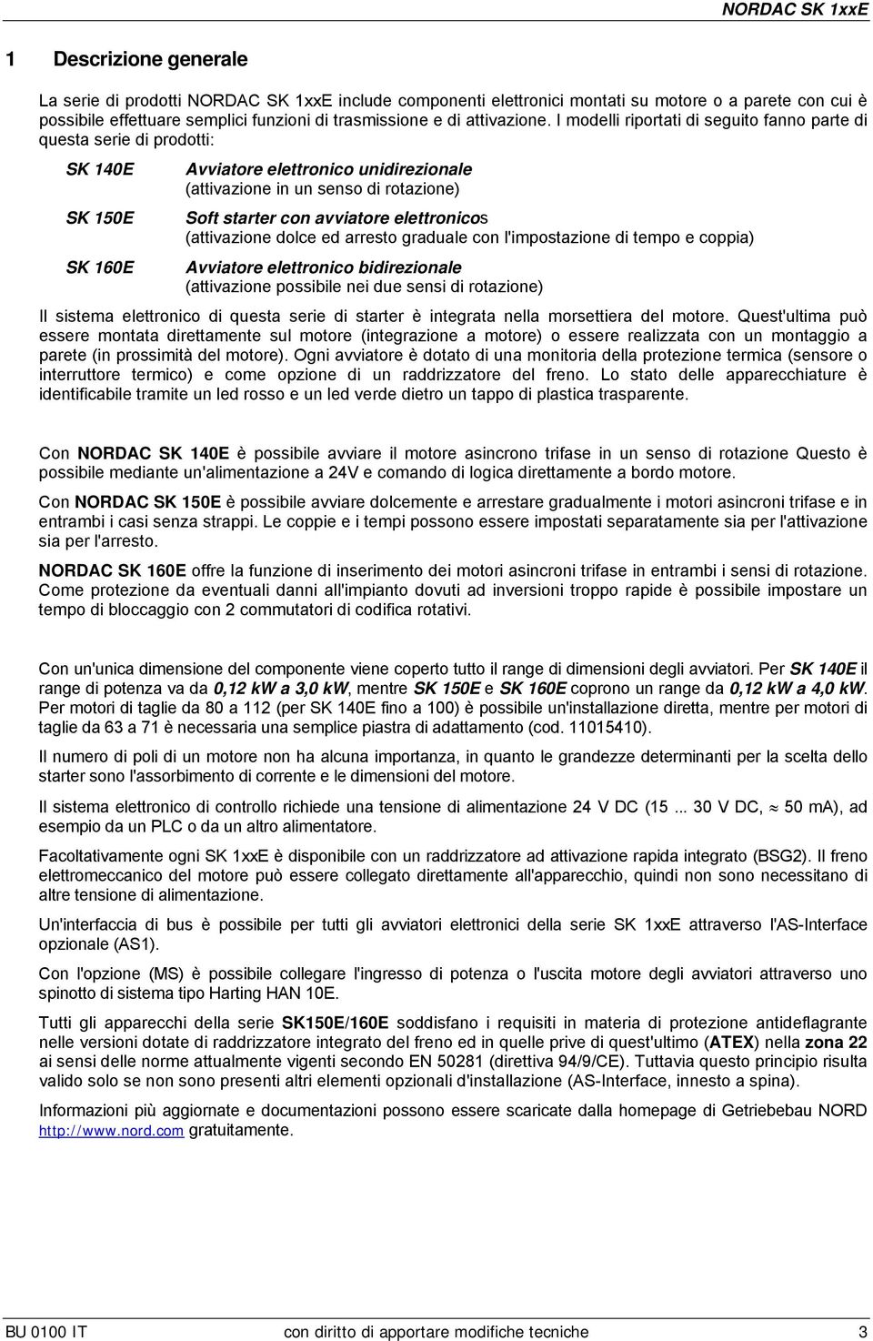 I modelli riportati di seguito fanno parte di questa serie di prodotti: SK 140E Avviatore elettronico unidirezionale (attivazione in un senso di rotazione) SK 150E Soft starter con avviatore