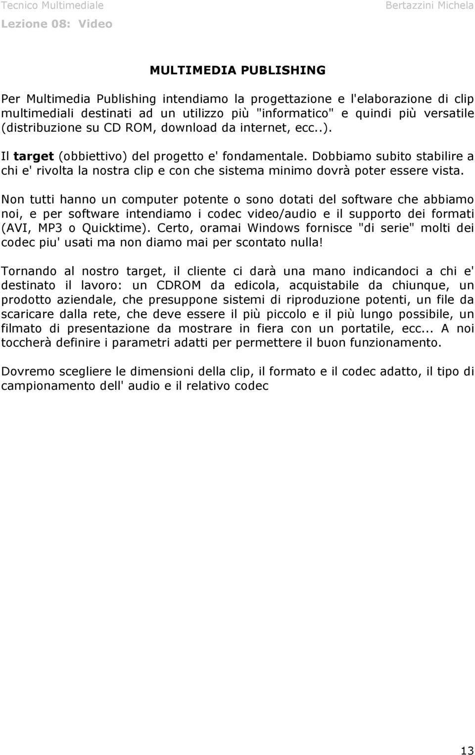 Non tutti hanno un computer potente o sono dotati del software che abbiamo noi, e per software intendiamo i codec video/audio e il supporto dei formati (AVI, MP3 o Quicktime).