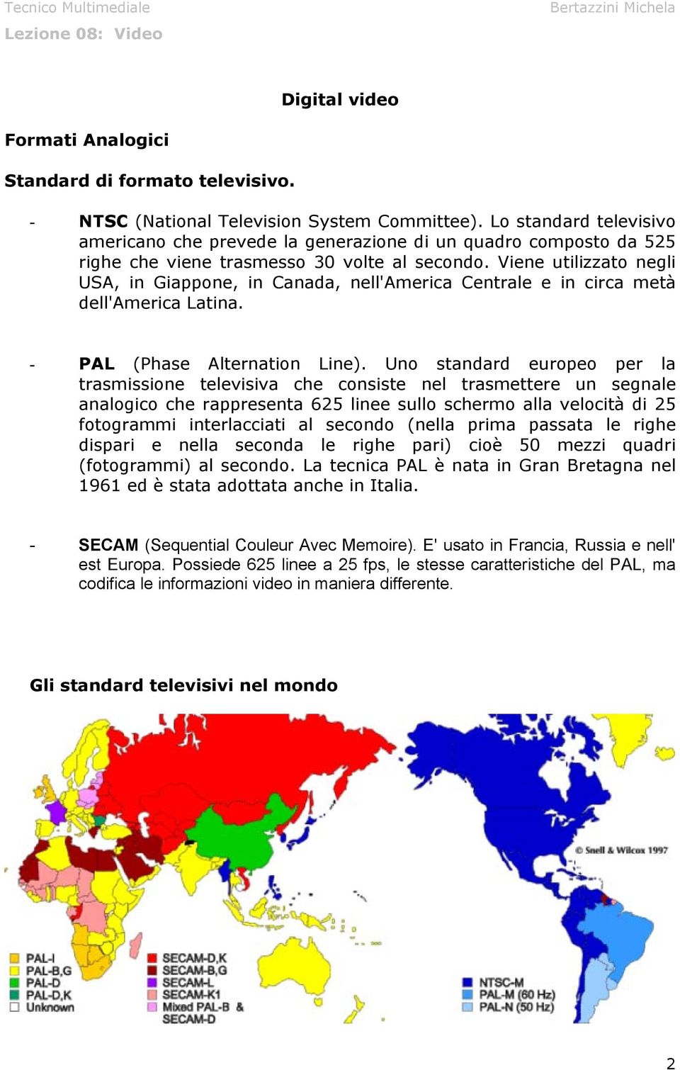 Viene utilizzato negli USA, in Giappone, in Canada, nell'america Centrale e in circa metà dell'america Latina. - PAL (Phase Alternation Line).