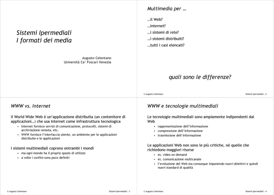 Internet WWW e tecnologie multimediali Il World Wide Web è un applicazione distribuita (un contenitore di applicazioni ) che usa Internet come infrastruttura tecnologica!