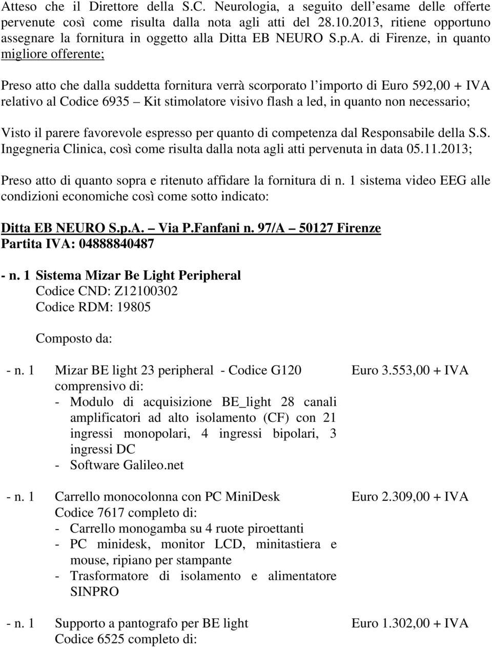 di Firenze, in quanto migliore offerente; Preso atto che dalla suddetta fornitura verrà scorporato l importo di Euro 592,00 + IVA relativo al Codice 6935 Kit stimolatore visivo flash a led, in quanto