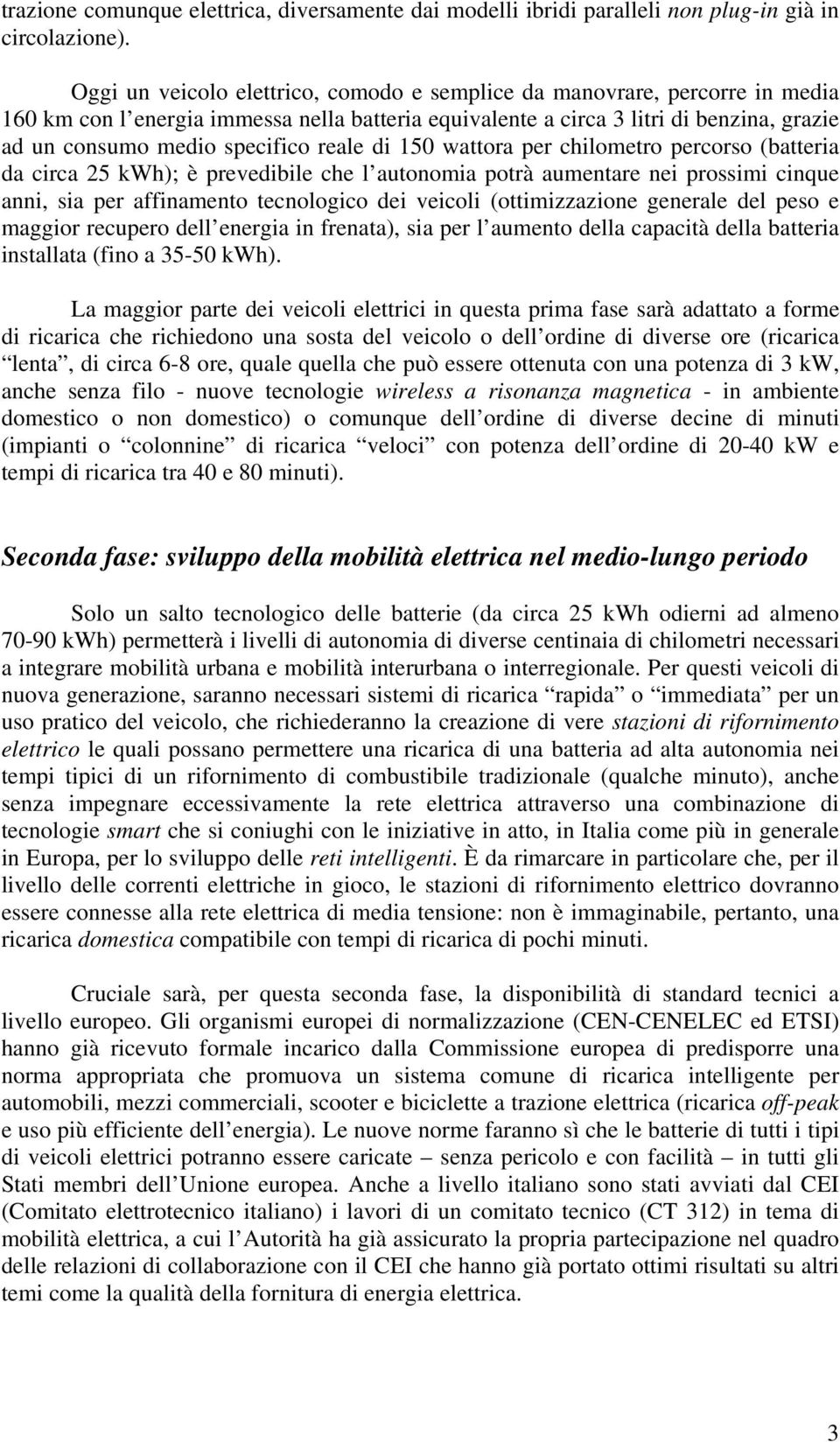 reale di 150 wattora per chilometro percorso (batteria da circa 25 kwh); è prevedibile che l autonomia potrà aumentare nei prossimi cinque anni, sia per affinamento tecnologico dei veicoli